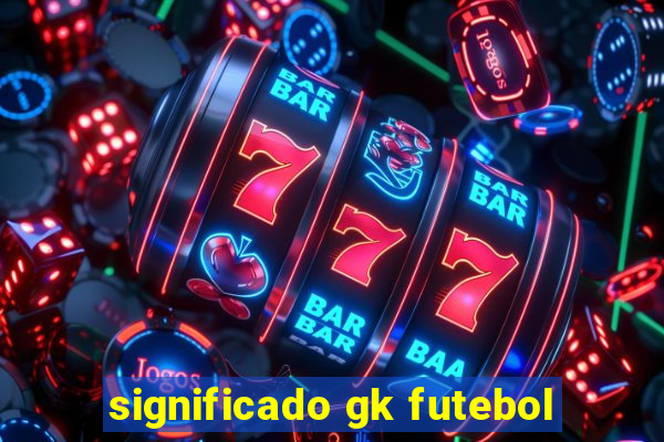 significado gk futebol